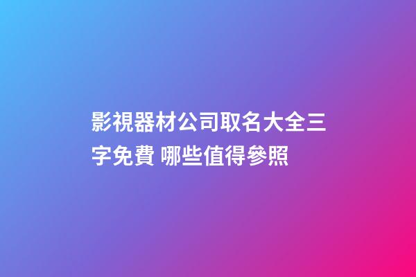 影視器材公司取名大全三字免費 哪些值得參照-第1張-公司起名-玄機派
